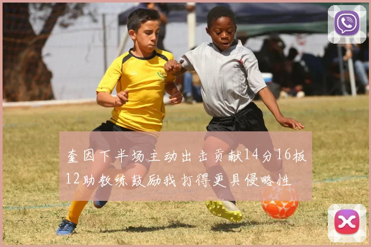 奎因下半场主动出击贡献14分16板12助教练鼓励我打得更具侵略性