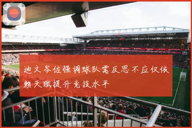 迪文岑佐强调球队需反思不应仅依赖天赋提升竞技水平