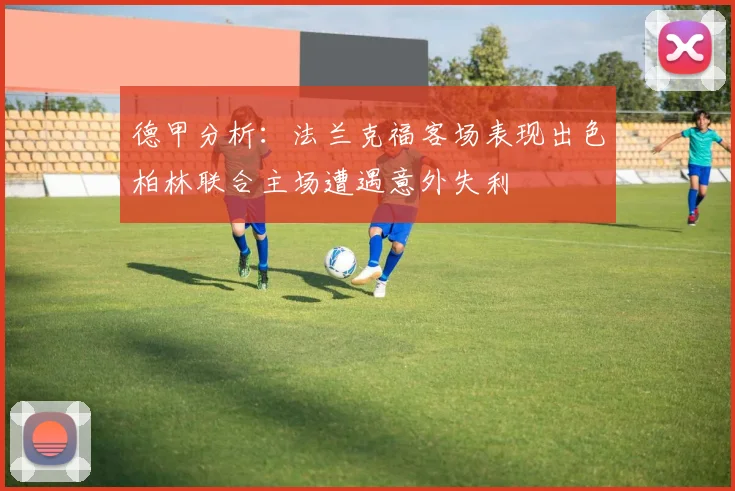 德甲分析：法兰克福客场表现出色柏林联合主场遭遇意外失利