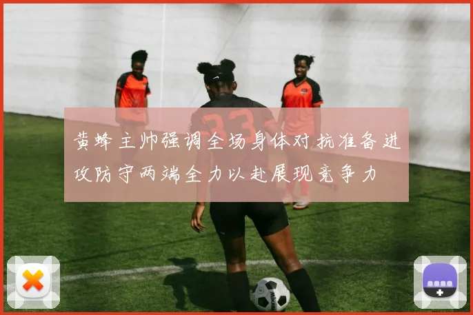 黄蜂主帅强调全场身体对抗准备进攻防守两端全力以赴展现竞争力