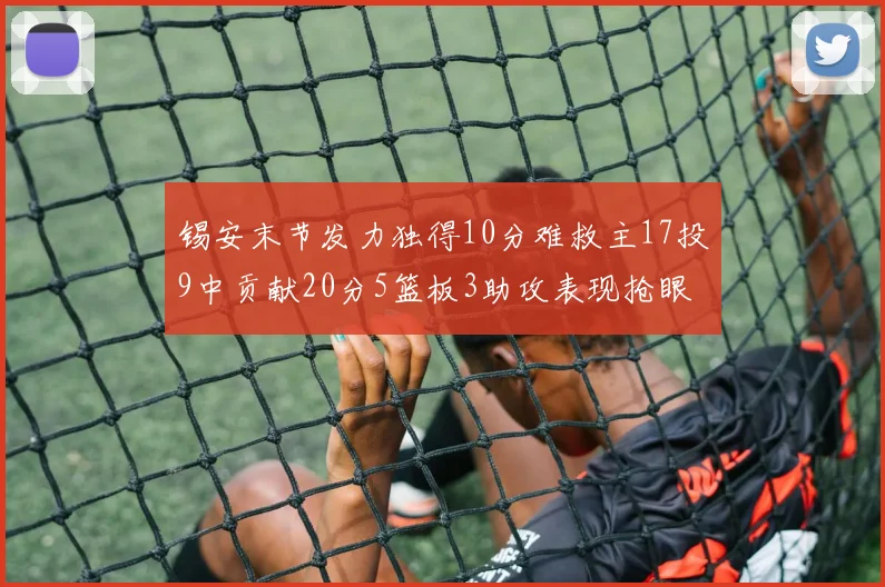 锡安末节发力独得10分难救主17投9中贡献20分5篮板3助攻表现抢眼