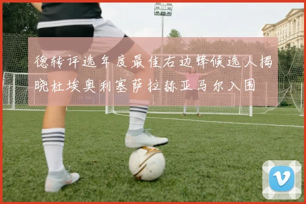 德转评选年度最佳右边锋候选人揭晓杜埃奥利塞萨拉赫亚马尔入围