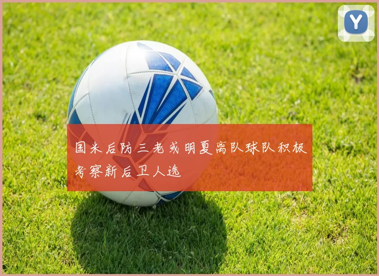 国米后防三老或明夏离队球队积极考察新后卫人选
