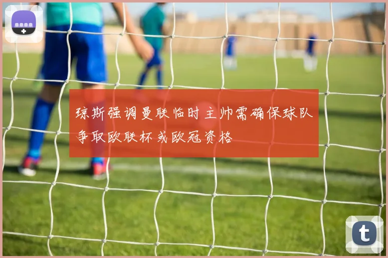 琼斯强调曼联临时主帅需确保球队争取欧联杯或欧冠资格