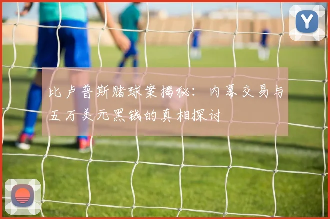 比卢普斯赌球案揭秘：内幕交易与五万美元黑钱的真相探讨