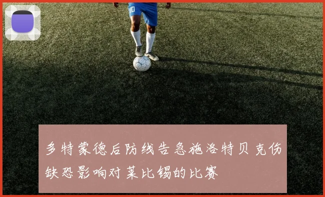 多特蒙德后防线告急施洛特贝克伤缺恐影响对莱比锡的比赛