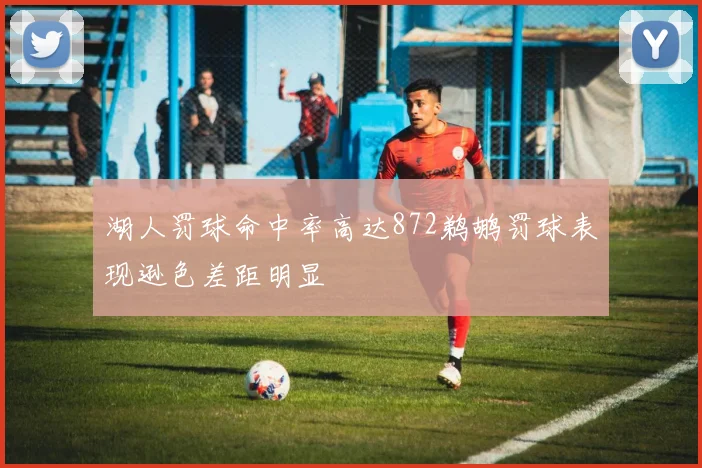 湖人罚球命中率高达872鹈鹕罚球表现逊色差距明显