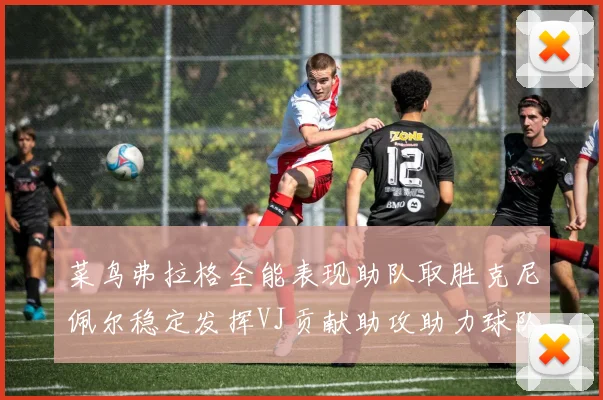 菜鸟弗拉格全能表现助队取胜克尼佩尔稳定发挥VJ贡献助攻助力球队进攻