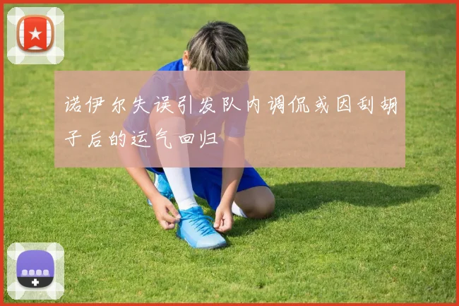 诺伊尔失误引发队内调侃或因刮胡子后的运气回归