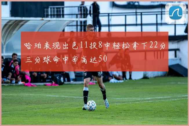 哈珀表现出色11投8中轻松拿下22分三分球命中率高达50