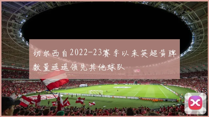 切尔西自2022-23赛季以来英超黄牌数量遥遥领先其他球队