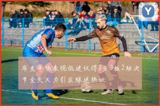 布克半场表现低迷仅得3分3板2助次节全失火力引发球迷热议