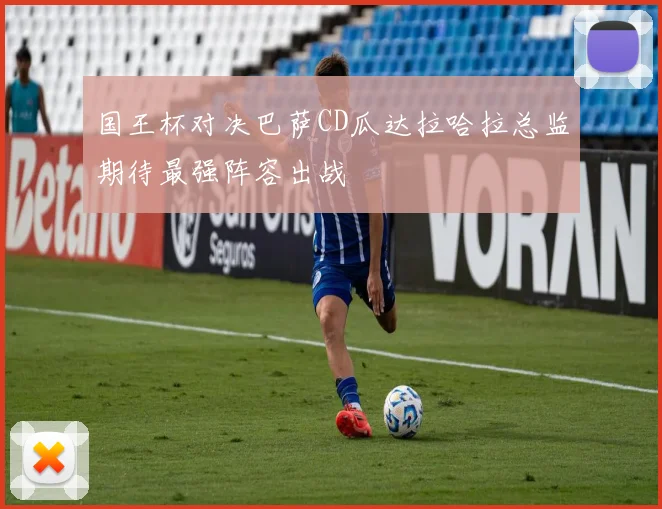 国王杯对决巴萨CD瓜达拉哈拉总监期待最强阵容出战