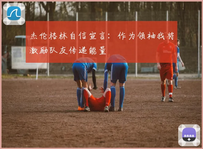 杰伦格林自信宣言：作为领袖我将激励队友传递能量