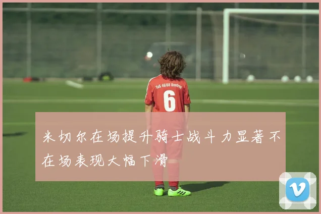 米切尔在场提升骑士战斗力显著不在场表现大幅下滑