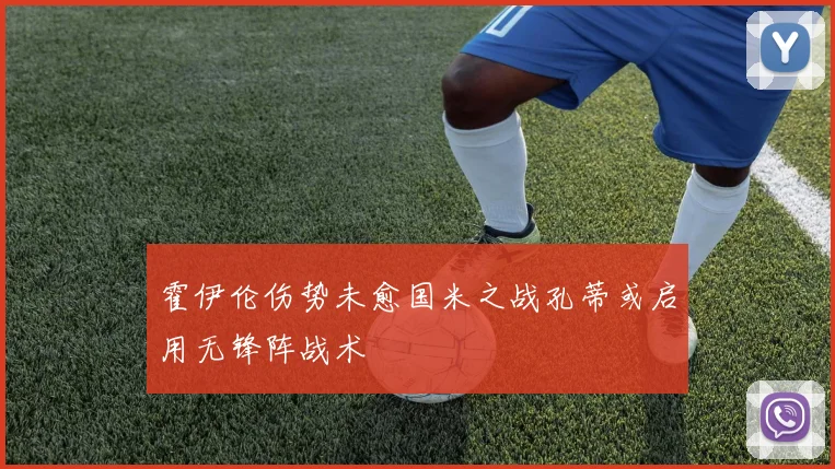 霍伊伦伤势未愈国米之战孔蒂或启用无锋阵战术