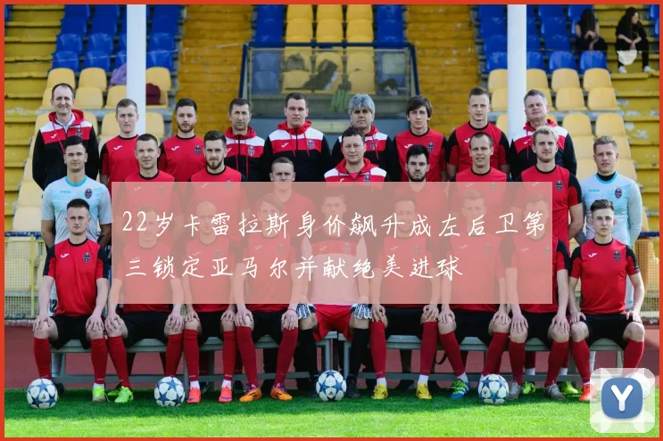 22岁卡雷拉斯身价飙升成左后卫第三锁定亚马尔并献绝美进球