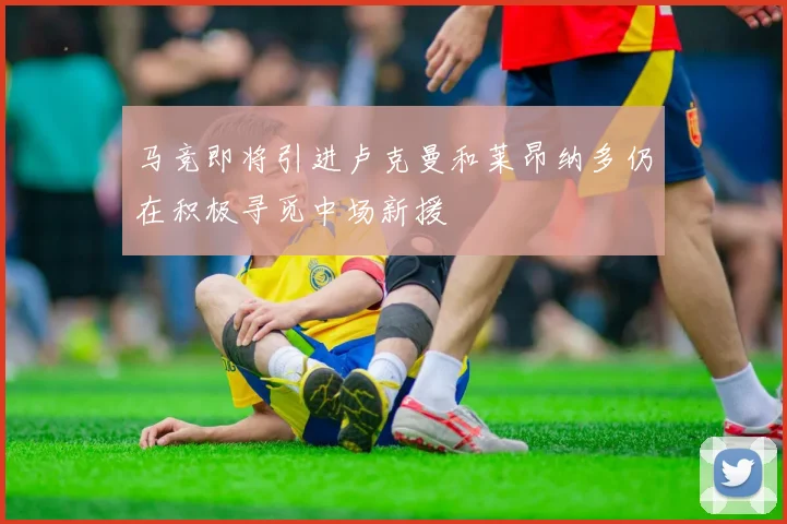 马竞即将引进卢克曼和莱昂纳多仍在积极寻觅中场新援