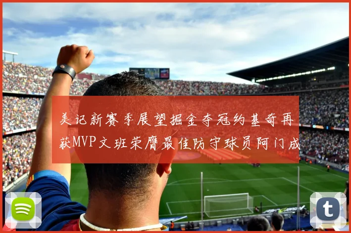 美记新赛季展望掘金夺冠约基奇再获MVP文班荣膺最佳防守球员阿门成进步最快球员